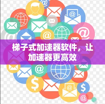 梯子式加速器软件，让加速器更高效
