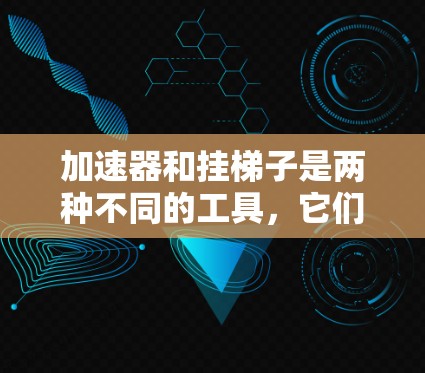 加速器和挂梯子是两种不同的工具，它们在目标和用途上有所不同。以下是它们的主要区别