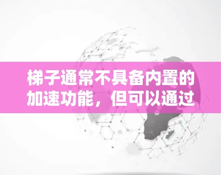 梯子通常不具备内置的加速功能，但可以通过特定的配置或额外设备来实现加速。以下是对梯子加速功能的详细分析