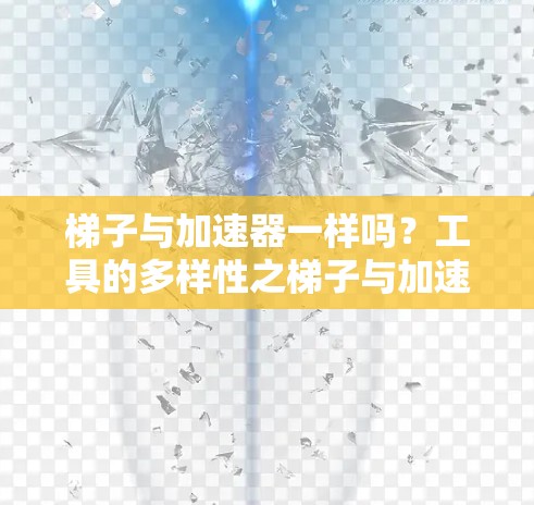 梯子与加速器一样吗？工具的多样性之梯子与加速器