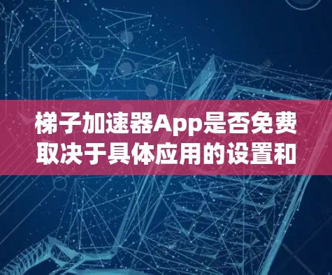 梯子加速器App是否免费取决于具体应用的设置和用途。以下是一些关键点