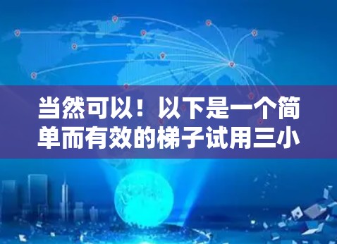 当然可以！以下是一个简单而有效的梯子试用三小时加速器方法，适用于在需要快速爬梯子的情况下，比如在爬楼时或在爬梯子的场合下