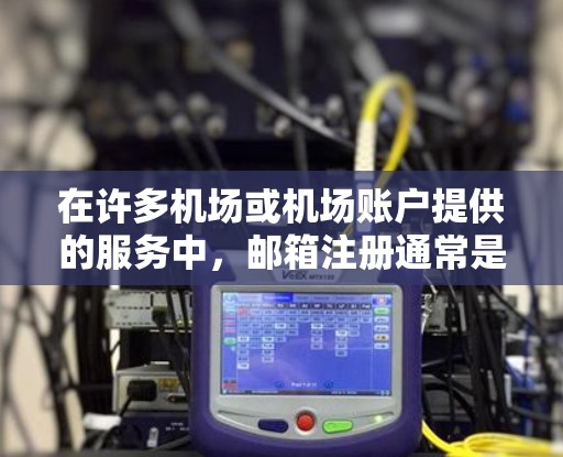 在许多机场或机场账户提供的服务中，邮箱注册通常是需要用户提供的。以下是关于在机场账户注册邮箱的一些常见步骤和建议