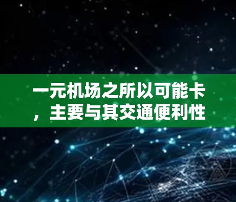 一元机场之所以可能卡，主要与其交通便利性、交通网络状况、天气因素、人流量、服务效率以及准入标准等方面有关。以下是针对这些因素的详细分析