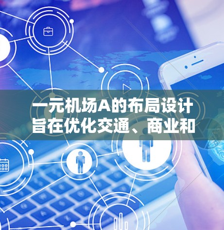一元机场A的布局设计旨在优化交通、商业和物流效率，同时吸引商业和经济活动。以下是机场A的区域布局特点