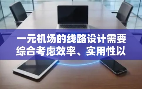 一元机场的线路设计需要综合考虑效率、实用性以及用户体验。以下是一个结构化的建议