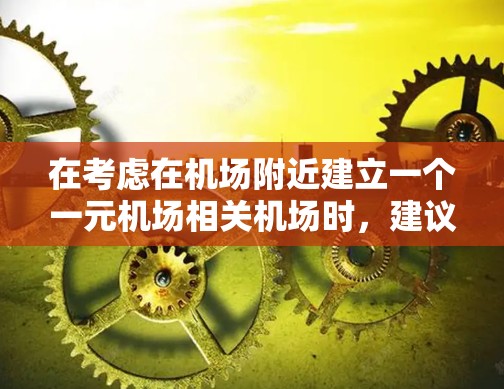 在考虑在机场附近建立一个一元机场相关机场时，建议您采取以下步骤，以确保服务的便利性和环境的友好性