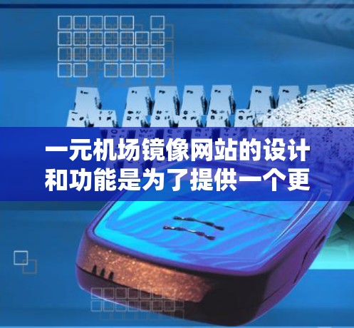 一元机场镜像网站的设计和功能是为了提供一个更美观、清晰和安全的游客体验。以下是关于一元机场镜像网站的详细说明