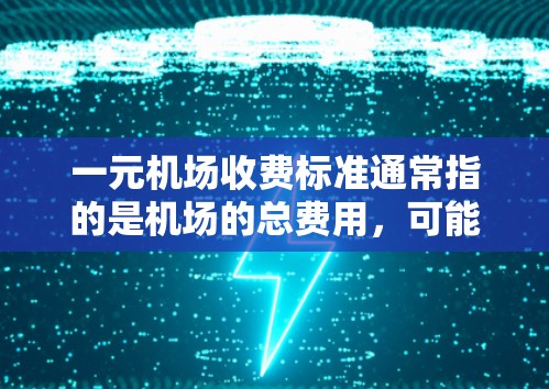 一元机场收费标准通常指的是机场的总费用，可能包括地面交通、行李托运、电子设备使用等项目。具体费用可能因机场和相关项目而异，但通常可以分解为以下几个方面