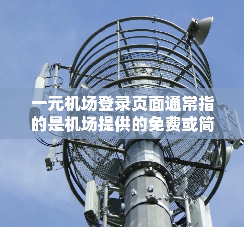 一元机场登录页面通常指的是机场提供的免费或简单的登录方式。以下是关于机场登录的一些常见信息