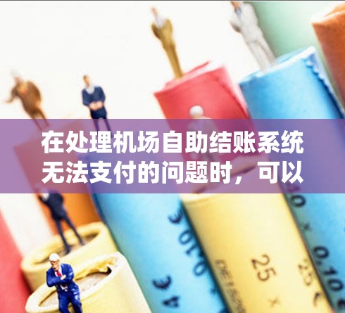 在处理机场自助结账系统无法支付的问题时，可以按照以下步骤进行排查和解决