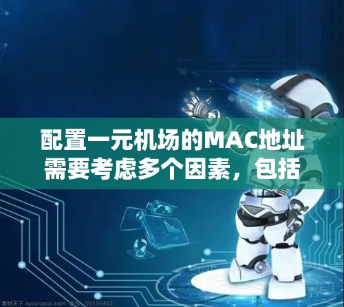 配置一元机场的MAC地址需要考虑多个因素，包括ATM机的位置、网络覆盖范围、网络运营商的选择、MAC地址的设置以及安全性的保护。以下是一个详细的配置步骤和注意事项