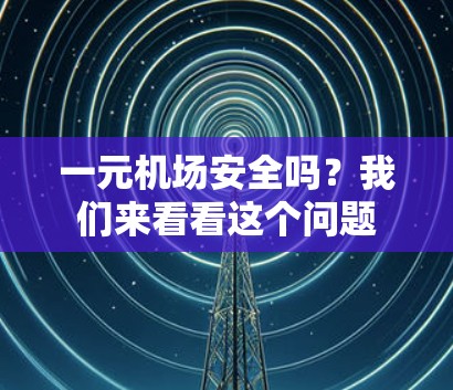 一元机场安全吗？我们来看看这个问题