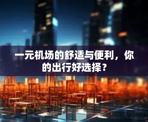 一元机场的舒适与便利，你的出行好选择？