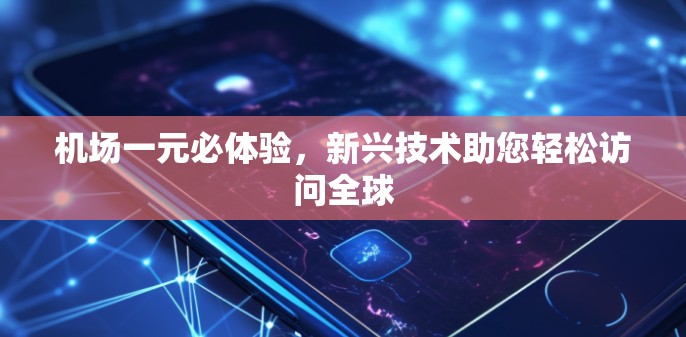机场一元必体验，新兴技术助您轻松访问全球