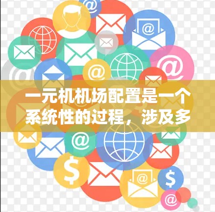 一元机机场配置是一个系统性的过程，涉及多个功能模块的配置和管理。以下是一个详细的步骤指南，帮助你完成一元机机场的配置