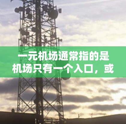 一元机场通常指的是机场只有一个入口，或者在某些情况下，机场可能无法提供足够的注册入口供人使用。如果你在尝试在机场注册或者使用机场卡时遇到了问题，可能是因为以下原因