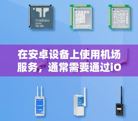 在安卓设备上使用机场服务，通常需要通过iOS设备来实现。以下是使用安卓设备（如iOS设备）在机场应用的步骤和建议
