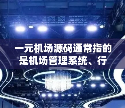 一元机场源码通常指的是机场管理系统、行李管理系统、喷水系统等的源代码。这些源码是为了实现机场系统的功能而开发的代码文件。以下是一些常见的机场源码及其用途