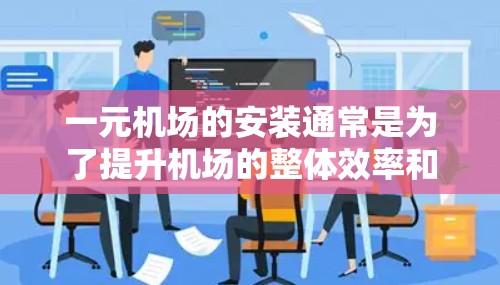 一元机场的安装通常是为了提升机场的整体效率和服务质量，以下是一些可能的安装后变化