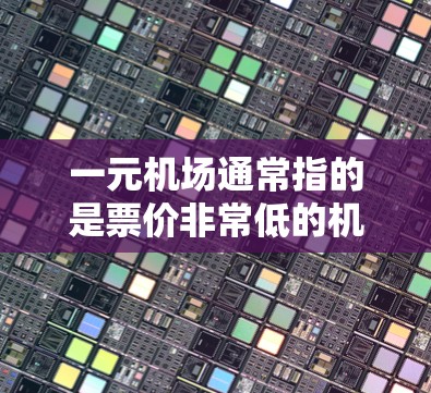 一元机场通常指的是票价非常低的机场，或者是一元票的购买方式。以下是一元机场购买的详细介绍