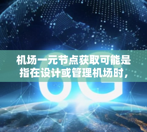 机场一元节点获取可能是指在设计或管理机场时，关注某个核心节点的获取和管理。以下是几个可能的解释和解决方案