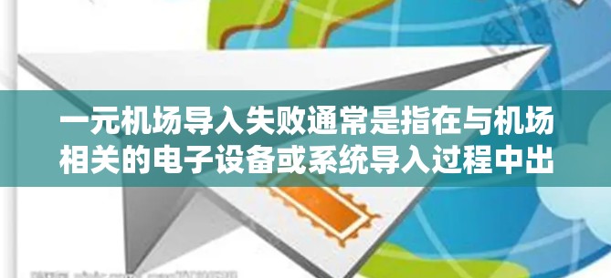 一元机场导入失败通常是指在与机场相关的电子设备或系统导入过程中出现的问题。以下是一些可能的解决方案和步骤