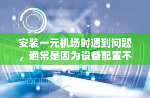 安装一元机场时遇到问题，通常是因为设备配置不当或软件问题。以下是一些建议，帮助你解决问题