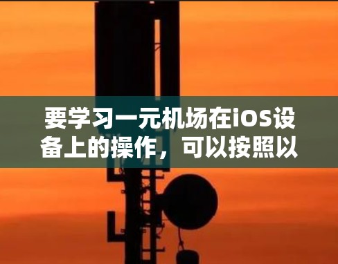 要学习一元机场在iOS设备上的操作，可以按照以下步骤进行