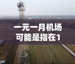 一元一月机场可能是指在1月份运营的交通设施或旅游项目，以下是对该问题的详细分析和解决方案