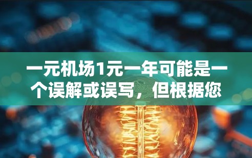 一元机场1元一年可能是一个误解或误写，但根据您的描述，可以理解为机场门票的总费用为1元一年。具体来说，这可能包括以下内容
