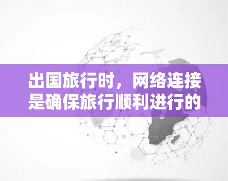 出国旅行时，网络连接是确保旅行顺利进行的重要保障。以下是一些出国网络解决方案的建议