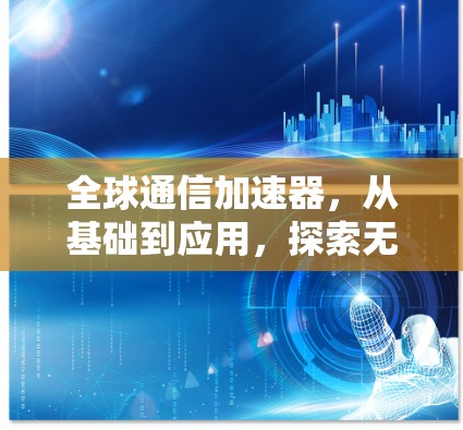全球通信加速器，从基础到应用，探索无限可能