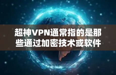 超神VPN通常指的是那些通过加密技术或软件提供的网络服务，用于快速访问向往心或进行紧急行动。然而，一些超神VPN软件可能会使用反恐软件或其他技术，这可能影响用户的数据隐私和安全