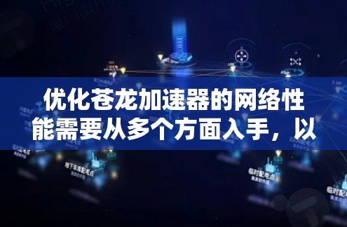 优化苍龙加速器的网络性能需要从多个方面入手，以下是一些具体的优化建议