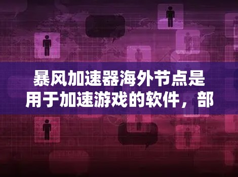 暴风加速器海外节点是用于加速游戏的软件，部署在海外服务器，通过网络连接来下载和运行游戏。这种加速方式可以避免直接下载复杂的软件，减少下载时间和延迟，适合那些不想下载游戏的玩家