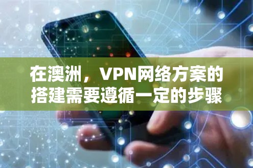 在澳洲,VPN网络方案的搭建需要遵循一定的步骤,确保数据传输安全。以下是通过澳洲 VPN 网络搭建网络的网络方案 在澳洲,VPN网络方案的搭建需要遵循一定的步骤,确保数据传输安全。以下是通过澳洲 VPN 网络搭建网络的网络方案