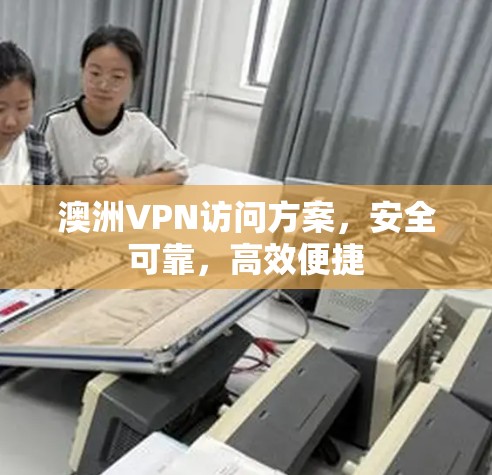 澳洲VPN访问方案，安全可靠，高效便捷