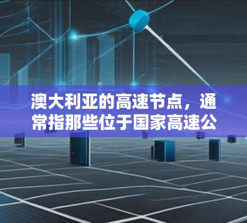 澳大利亚的高速节点，通常指那些位于国家高速公路枢纽的地点。这些节点通常位于多个国家高速公路的交汇处，是连接不同高速公路的枢纽。以下是一些澳大利亚的高速节点