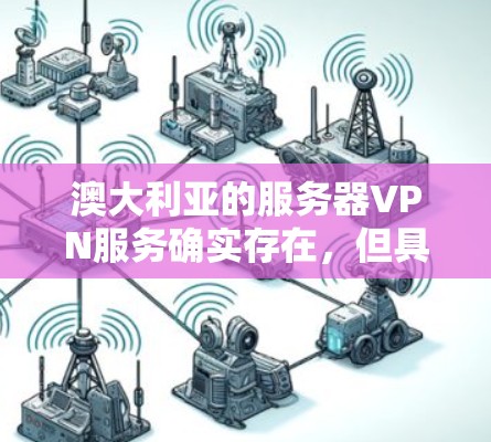 澳大利亚的服务器VPN服务确实存在，但具体情况可能会因地区而异。以下是一些可能的澳大利亚服务器VPN服务类型以及它们的适用场景