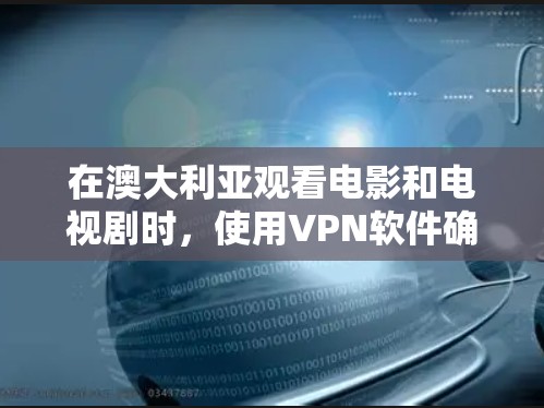 在澳大利亚观看电影和电视剧时，使用VPN软件确实是一种选择，但需谨慎考虑以下几点