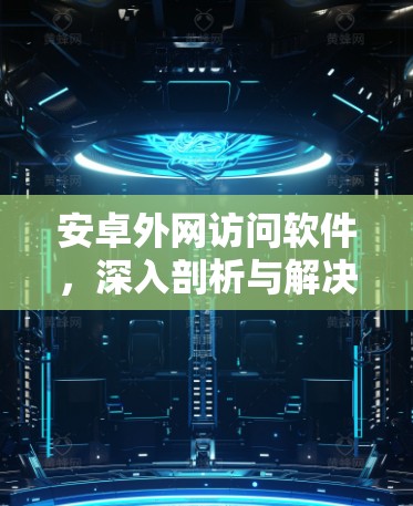 安卓外网访问软件，深入剖析与解决方案
