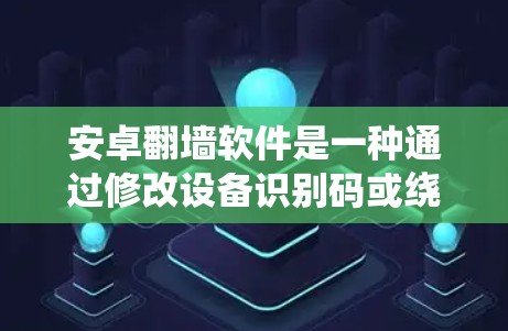 安卓翻墙软件是一种通过修改设备识别码或绕过网站访问限制来提供访问权限的软件。以下是对安卓翻墙软件的详细总结