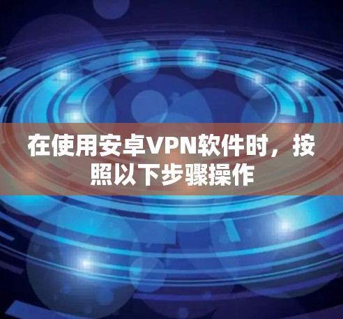 在使用安卓VPN软件时，按照以下步骤操作