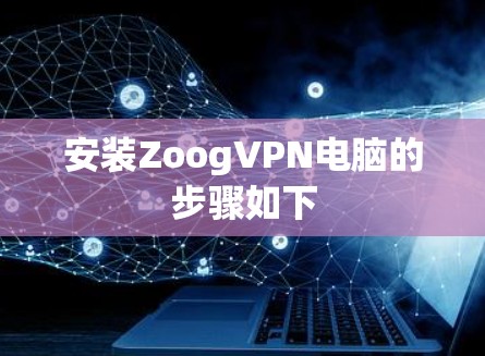 安装ZoogVPN电脑的步骤如下