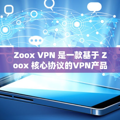 Zoox VPN 是一款基于 Zoox 核心协议的VPN产品，以其全面的功能和安全性能而闻名。以下是其主要功能的分析
