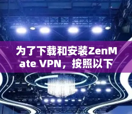 为了下载和安装ZenMate VPN，按照以下步骤操作