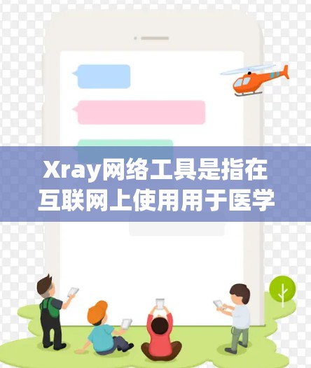 Xray网络工具是指在互联网上使用用于医学影像的软件，这些工具主要用于创建、保存和分析影像。以下是几个常见的Xray网络工具及其特点