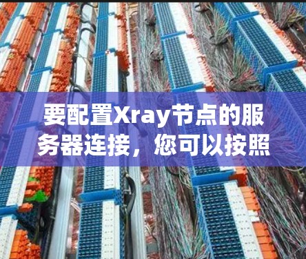 要配置Xray节点的服务器连接，您可以按照以下步骤进行