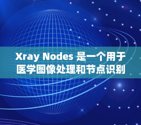 Xray Nodes 是一个用于医学图像处理和节点识别的工具，主要在肿瘤成像领域应用。如果你正在寻找下载该工具，以下是一些可能的方法和资源